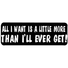 Hot Leathers Helmet Sticker - "All I Want Is A Little More Than I'll Ever Get"