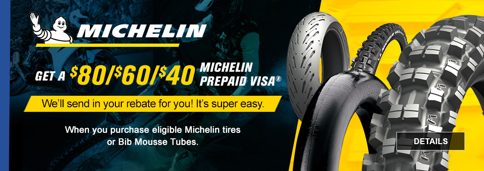 Michelin, Get a $80, $60, $40 Michelin Prepaid Visa, We'll send in the rebate for you! it's super easy, When you purchase eligible Michelin tires or Bib Mousse tubes, a dirt bike tire, street bike tire, Bib Mouuse tube, and a mountain bike tire, link, details