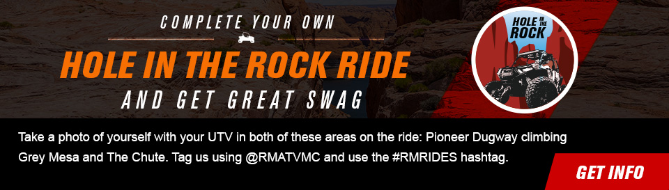 Complete your own Hole In The Rock Ride and get great swag, Take a photo of yourself with your UTV in both of these areas on the ride: Pioneer Dugway climbing Grey Mesa and The Chute. Tag us using @RMATVMC and use the #RMRIDES hashtag. link, get info