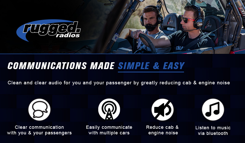 Rugged radios logo. Communications made simple and easy. Clean and clear audio for you and your passenger by greatly reducing cab and engine noise. Two men riding a UTV wearing over the ear communication devices. Clear communication with you and your passengers. Easily communicate with multiple cars. Reduce cab and engine noise. Listen to music via Bluetooth.