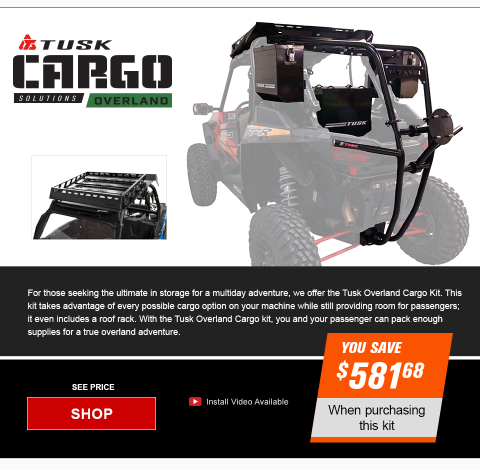Tusk Cargo Solutions Overland logo, a top view image of an RZR XP 1000 showing the roof rack and an image of the rear showing the spare tire carrier and cargo boxes that come with the kit, For those seeking the ultimate in storage for a multiday adventure, we offer the Tusk Overland Cargo Kit. This kit takes advantage of every possible cargo option on your machine while still providing room for your passenger, it even includes a roof rack. With the Tusk Overland Cargo Kit, you and your passenger can pack enough supplies for a true overland adventure, install video available, You Save $581 and 68 cents, see price, link, shop