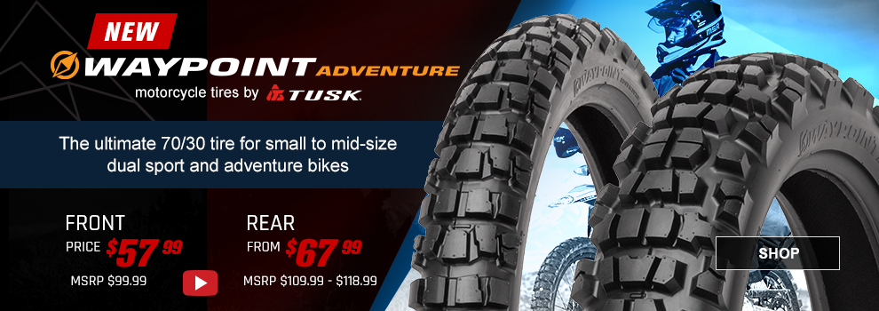 New, Waypoint Adventure motorcycle tires by Tusk, the ultimate 70/30 tire for small to mid-size dual sport and adventure bikes, Front price 57 and 99 cents, MSRP $99 and 99 cents, Rear from $67 and 99 cents, MSRP $99 and 99 cents to $109 and 99 cents, video available, the front and rear tire along with a shot of someone sitting on an adventure bike that has the tires mounted on it, link, shop