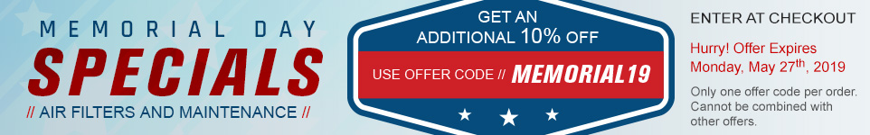 Memorial Day Specials - Air Filters and maintenance - Get an addiitional 10% off - Use offer code "MEMORIAL19" - Offer expires 5-27-2019 - Only one offer code per order. Cannot be combined with other offers.