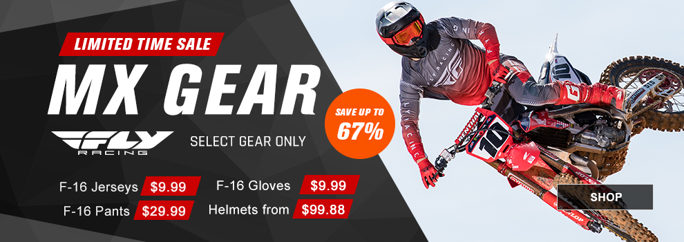Limited Time Sale, Fly Racing MX Gear, Select Gear Only, Save up to 67 percent, F-16 Jerseys $9 and 99 cents, F-16 Pants $29 and 99 cents, F-16 Gloves $9 and 99 cents, Helmets from $99 and 88 cents, someone wearing Fly gear jumping a dirt bike in the background, link, shop