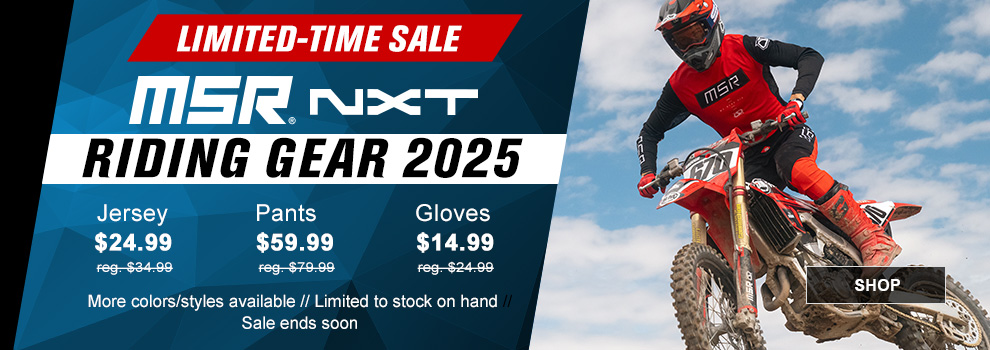 Limited-Time Sale, MSR NXT Riding Gear 2025, Jersey $24 and 99 cents, regularly $34 and 99 cents, Pants $59 and 99 cents, regularly $79 and 99 cents, Gloves $14 and 99 cents, regularly $24 and 99 cents, more colors available, limited to stock on hand, sale ends soon, link, shop